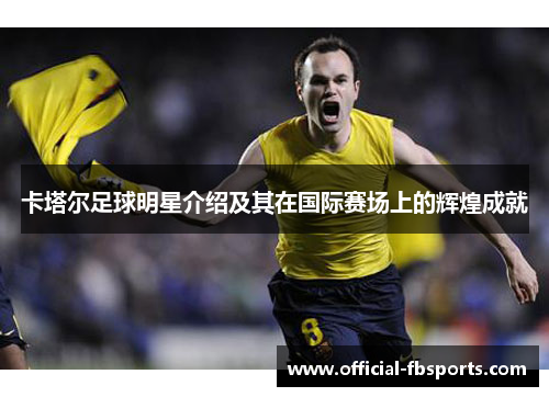 卡塔尔足球明星介绍及其在国际赛场上的辉煌成就