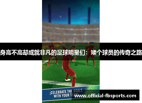 身高不高却成就非凡的足球明星们：矮个球员的传奇之路