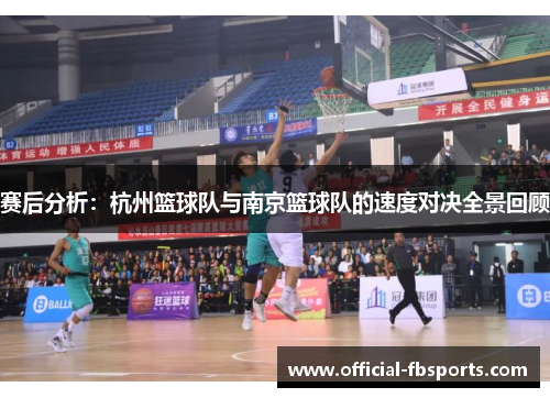赛后分析:杭州篮球队与南京篮球队的速度对决全景回顾