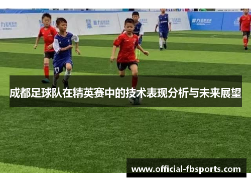 成都足球队在精英赛中的技术表现分析与未来展望