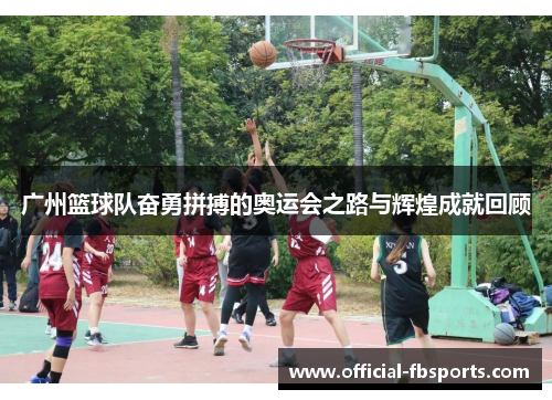 广州篮球队奋勇拼搏的奥运会之路与辉煌成就回顾