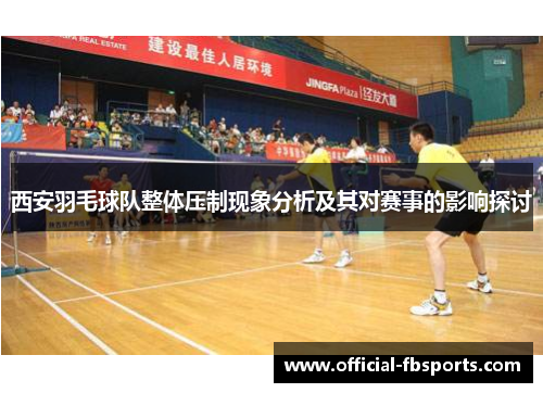 西安羽毛球队整体压制现象分析及其对赛事的影响探讨