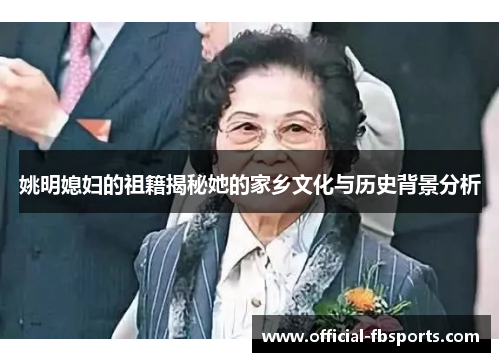 姚明媳妇的祖籍揭秘她的家乡文化与历史背景分析