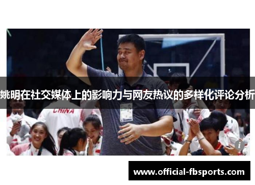 姚明在社交媒体上的影响力与网友热议的多样化评论分析