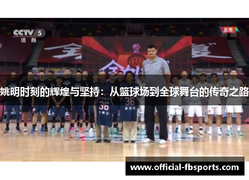姚明时刻的辉煌与坚持：从篮球场到全球舞台的传奇之路