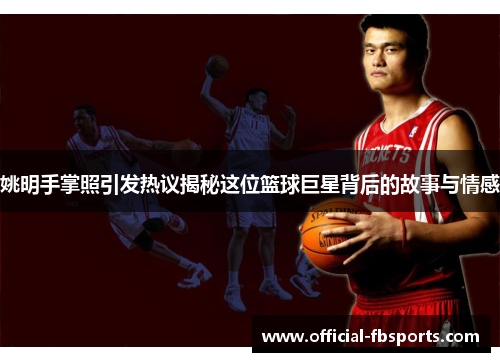 姚明手掌照引发热议揭秘这位篮球巨星背后的故事与情感