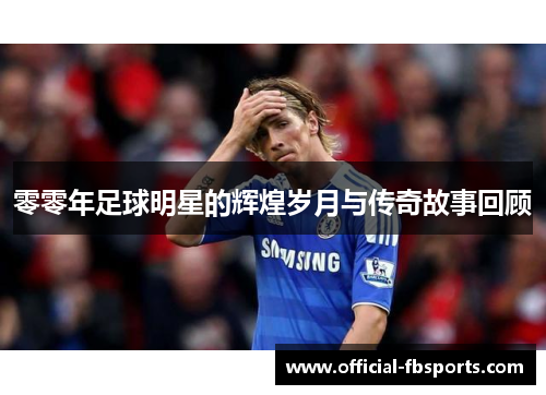 零零年足球明星的辉煌岁月与传奇故事回顾