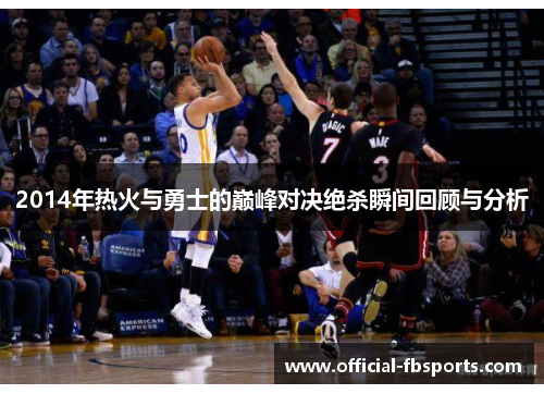 2014年热火与勇士的巅峰对决绝杀瞬间回顾与分析