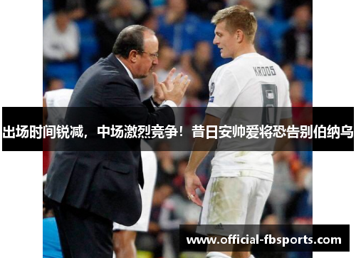 出场时间锐减，中场激烈竞争！昔日安帅爱将恐告别伯纳乌