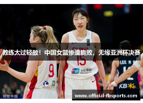 教练太过轻敌！中国女篮惨遭脆败，无缘亚洲杯决赛