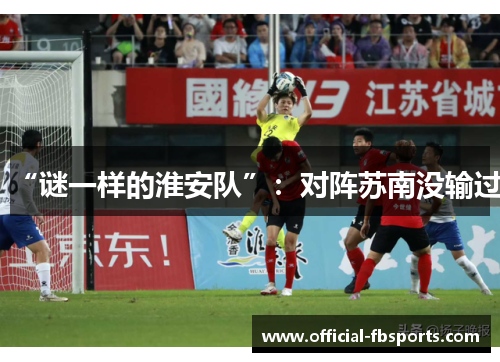 “谜一样的淮安队”：对阵苏南没输过
