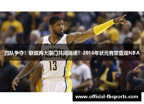 四队争夺！联盟两大豪门共同追逐！2016年状元有望重返NBA