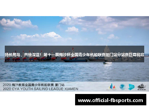 扬帆鹭岛，共绘深蓝！第十一届梅沙杯全国青少年帆船联赛厦门站分站赛巨幕将启
