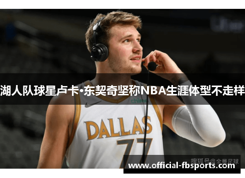 湖人队球星卢卡·东契奇坚称NBA生涯体型不走样