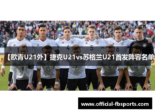 【欧青U21外】捷克U21vs苏格兰U21首发阵容名单