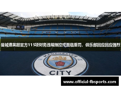 曼城遭英超官方115项财务违规指控或面临重罚，俱乐部回应回应强烈