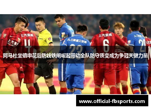 阿马杜坐镇申花后防线铁闸崛起带动全队防守质变成为争冠关键力量