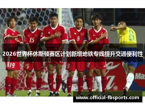 2026世界杯休斯顿赛区计划新增地铁专线提升交通便利性