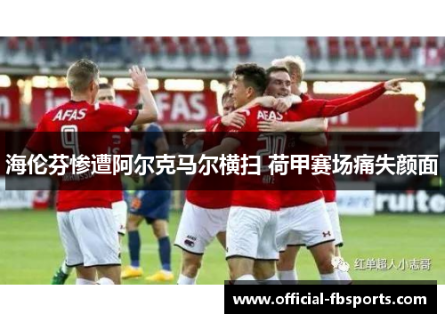 海伦芬惨遭阿尔克马尔横扫 荷甲赛场痛失颜面