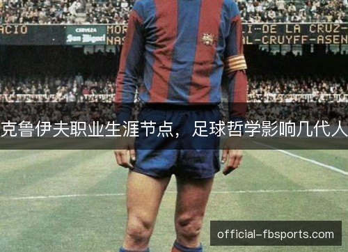 克鲁伊夫职业生涯节点，足球哲学影响几代人