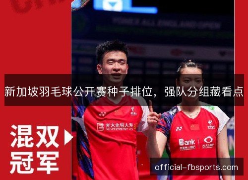 新加坡羽毛球公开赛种子排位，强队分组藏看点